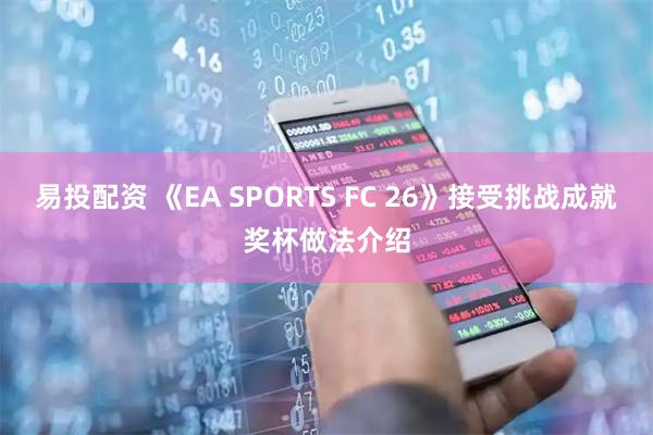 易投配资 《EA SPORTS FC 26》接受挑战成就奖杯做法介绍