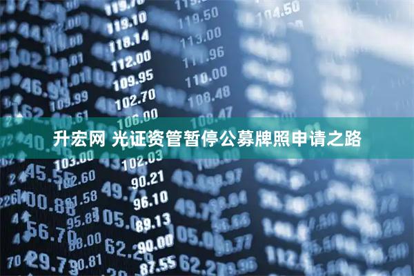 升宏网 光证资管暂停公募牌照申请之路