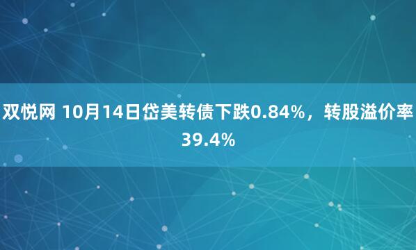 双悦网 10月14日岱美转债下跌0.84%，转股溢价率39.4%