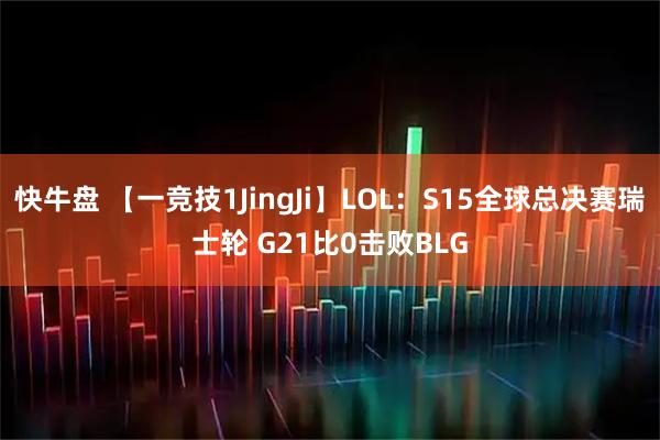 快牛盘 【一竞技1JingJi】LOL：S15全球总决赛瑞士轮 G21比0击败BLG