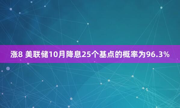 涨8 美联储10月降息25个基点的概率为96.3%