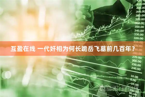 互盈在线 一代奸相为何长跪岳飞墓前几百年？