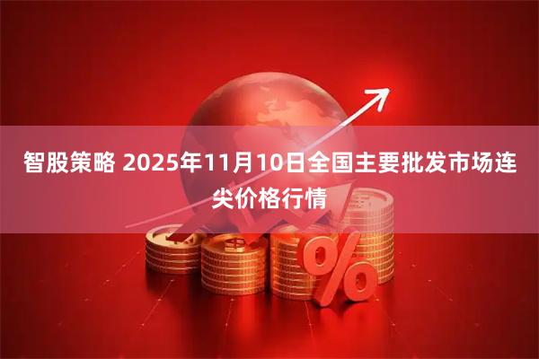 智股策略 2025年11月10日全国主要批发市场连尖价格行情