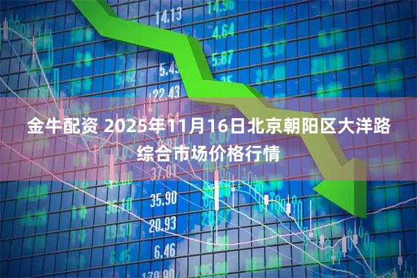 金牛配资 2025年11月16日北京朝阳区大洋路综合市场价格行情