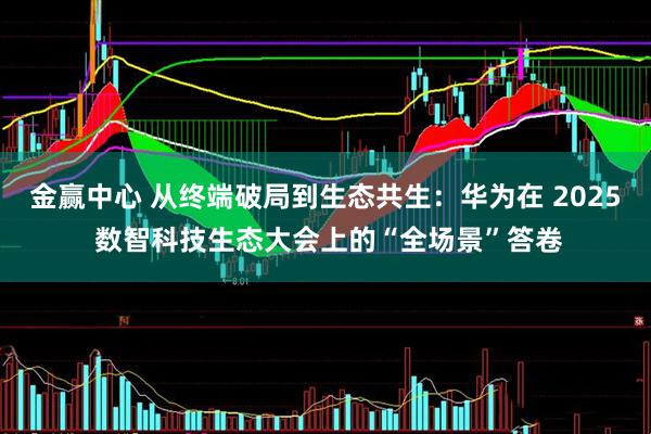 金赢中心 从终端破局到生态共生：华为在 2025 数智科技生态大会上的“全场景”答卷