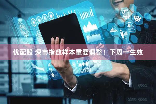 优配股 深市指数样本重要调整！下周一生效