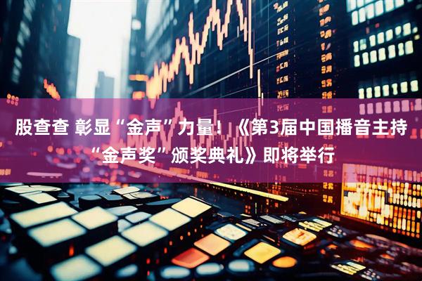 股查查 彰显“金声”力量！《第3届中国播音主持“金声奖”颁奖典礼》即将举行