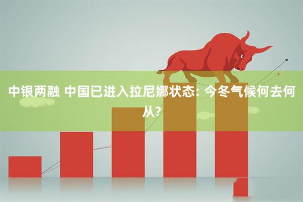 中银两融 中国已进入拉尼娜状态: 今冬气候何去何从?