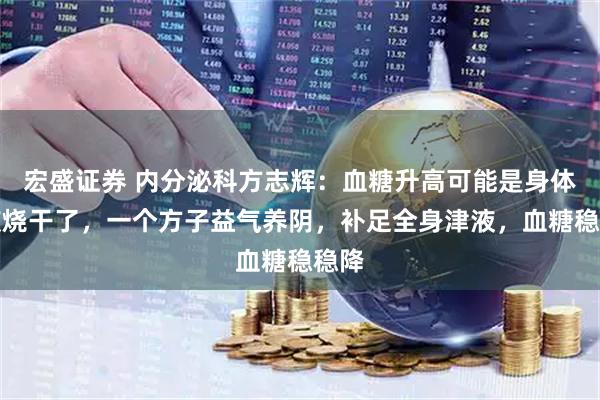 宏盛证券 内分泌科方志辉：血糖升高可能是身体津液烧干了，一个方子益气养阴，补足全身津液，血糖稳稳降
