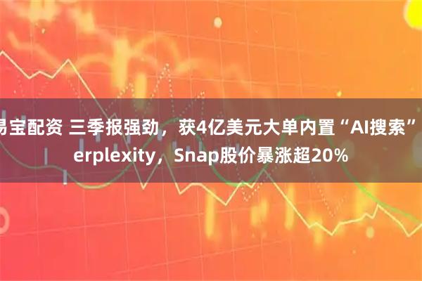 易宝配资 三季报强劲，获4亿美元大单内置“AI搜索”Perplexity，Snap股价暴涨超20%