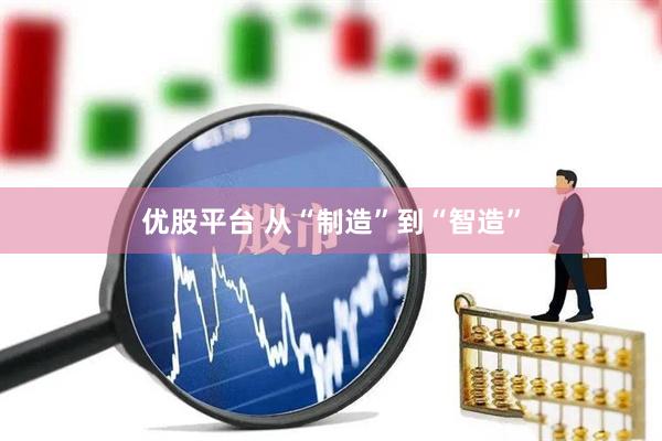 优股平台 从“制造”到“智造”